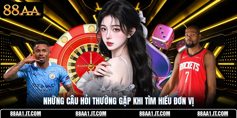 Những câu hỏi thường gặp khi tìm hiểu đơn vị